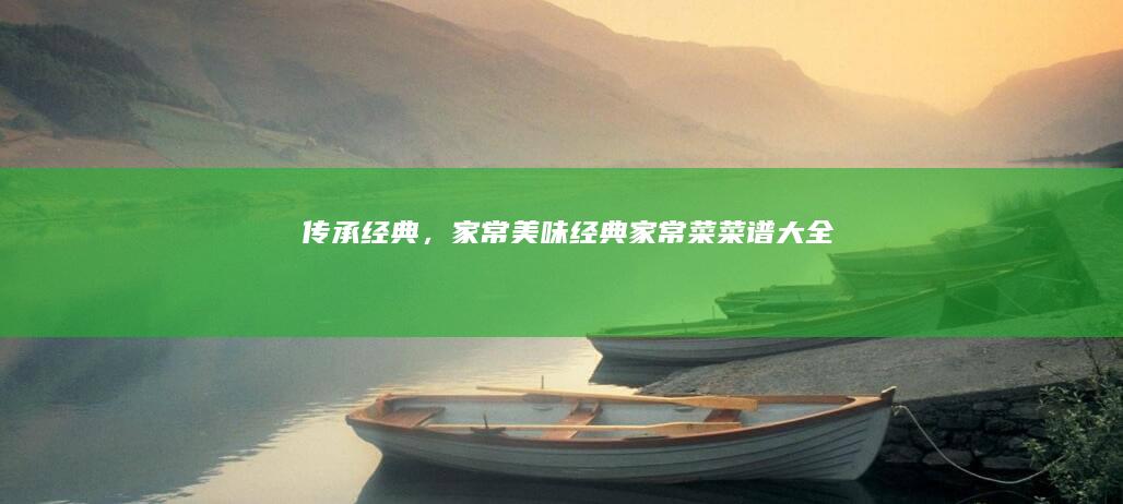 传承经典，家常美味：经典家常菜菜谱大全